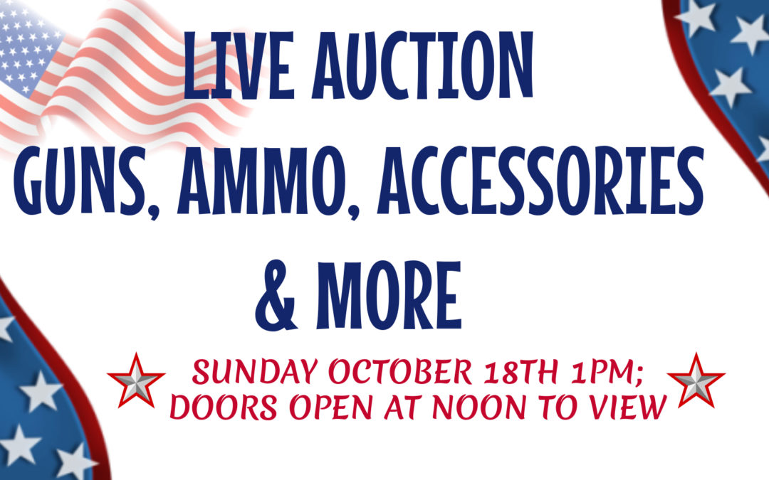 LIVE AUCTION – GUNS, AMMO, ACCESSORIES & MORE  SUNDAY OCTOBER 18TH 1PM; DOORS OPEN AT NOON TO VIEW
