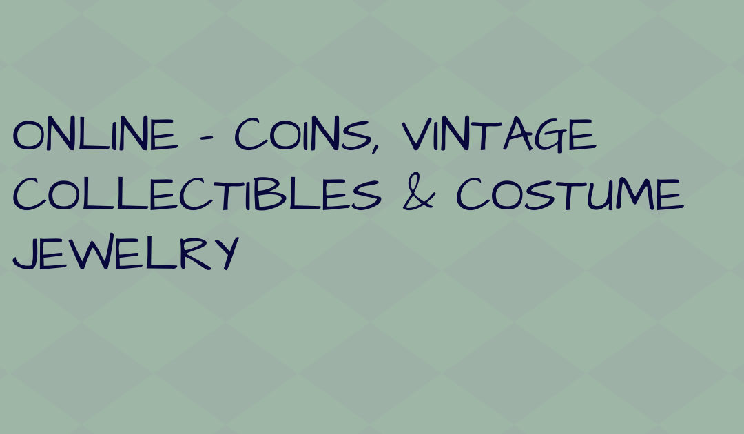 ONLINE – COINS, VINTAGE COLLECTIBLES & COSTUME JEWELRY WEDNESDAY APRIL 13TH – WEDNESDAY APRIL 20TH