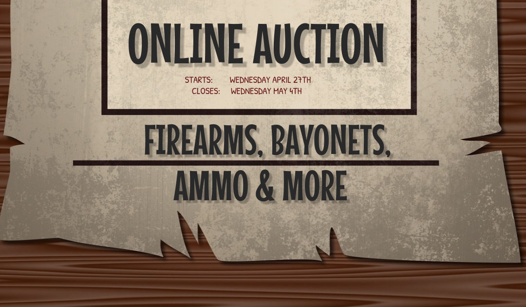 ONLINE AUCTION – GUNS, BAYONETS, AMMO & MORE WEDNESDAY APRIL 27TH – WEDNESDAY MAY 4TH